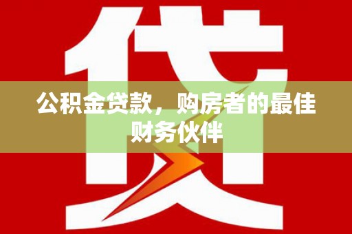 伊通公积金贷款，购房者的最佳财务伙伴