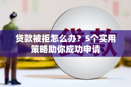 伊通贷款被拒怎么办？5个实用策略助你成功申请