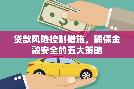 伊通贷款风险控制措施，确保金融安全的五大策略