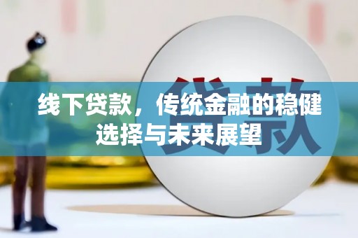 伊通线下贷款，传统金融的稳健选择与未来展望