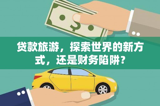 伊通贷款旅游，探索世界的新方式，还是财务陷阱？