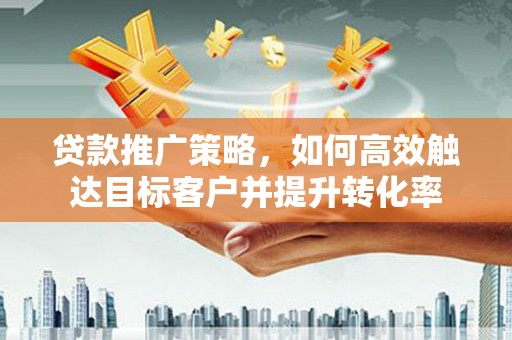 伊通贷款推广策略，如何高效触达目标客户并提升转化率