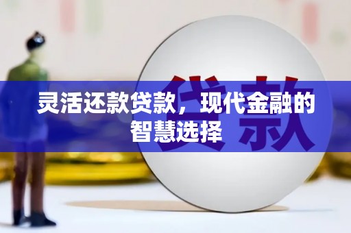 伊通灵活还款贷款，现代金融的智慧选择
