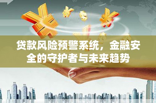 伊通贷款风险预警系统，金融安全的守护者与未来趋势