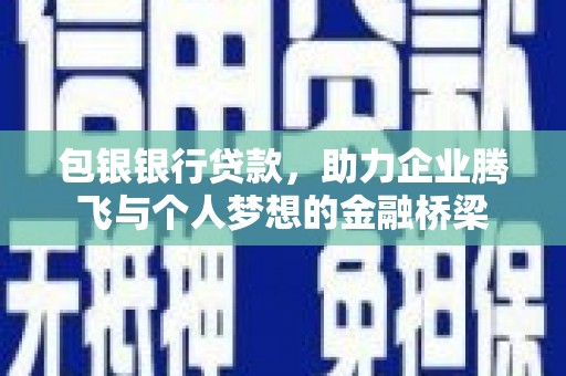 伊通包银银行贷款，助力企业腾飞与个人梦想的金融桥梁