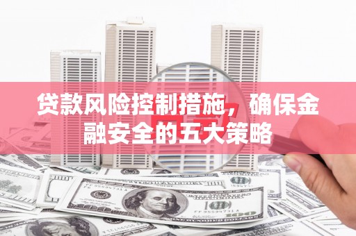 伊通贷款风险控制措施，确保金融安全的五大策略