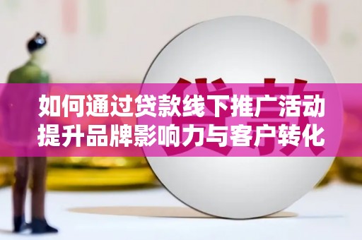 伊通如何通过贷款线下推广活动提升品牌影响力与客户转化率