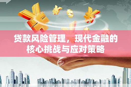 伊通贷款风险管理，现代金融的核心挑战与应对策略