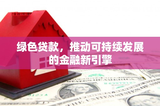 伊通绿色贷款，推动可持续发展的金融新引擎