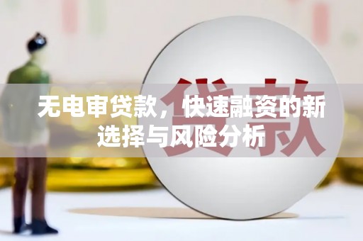 伊通无电审贷款，快速融资的新选择与风险分析
