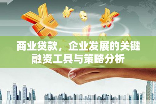 伊通商业贷款，企业发展的关键融资工具与策略分析