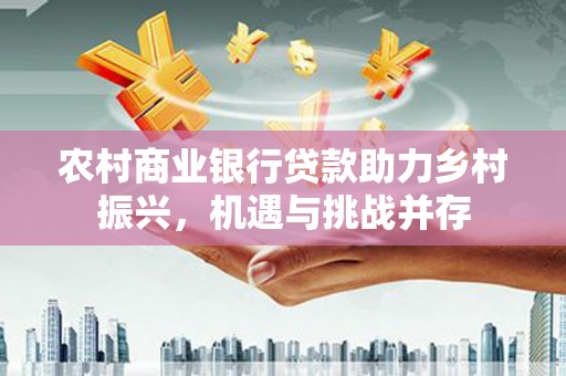 伊通农村商业银行贷款助力乡村振兴，机遇与挑战并存