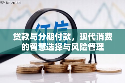 伊通贷款与分期付款，现代消费的智慧选择与风险管理