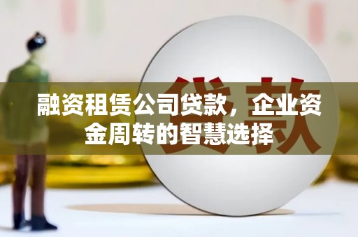 伊通融资租赁公司贷款，企业资金周转的智慧选择