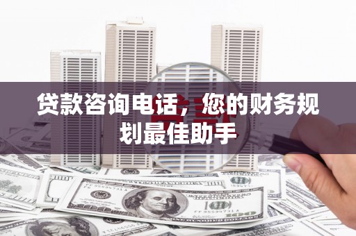 伊通贷款咨询电话，您的财务规划最佳助手