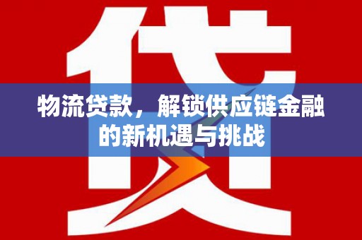 伊通物流贷款，解锁供应链金融的新机遇与挑战