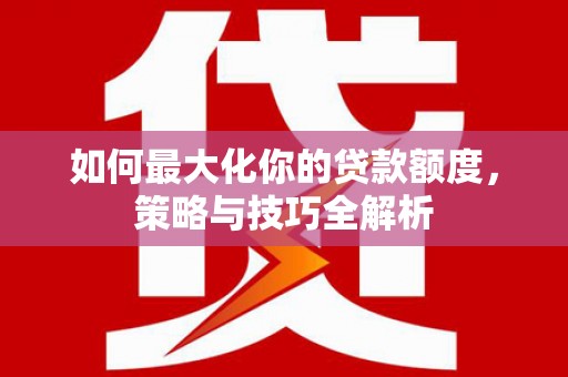 伊通如何最大化你的贷款额度，策略与技巧全解析