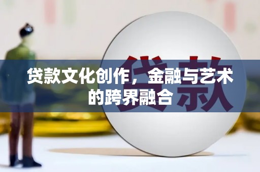 伊通贷款文化创作，金融与艺术的跨界融合
