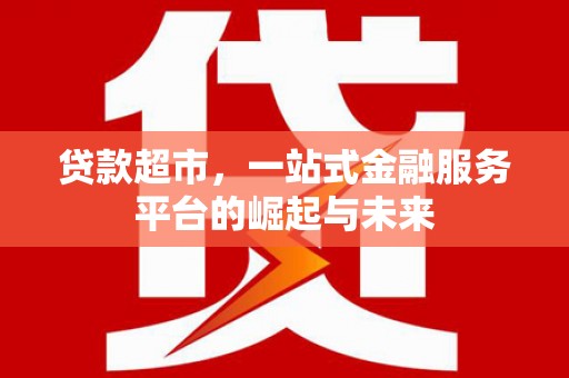 伊通贷款超市，一站式金融服务平台的崛起与未来