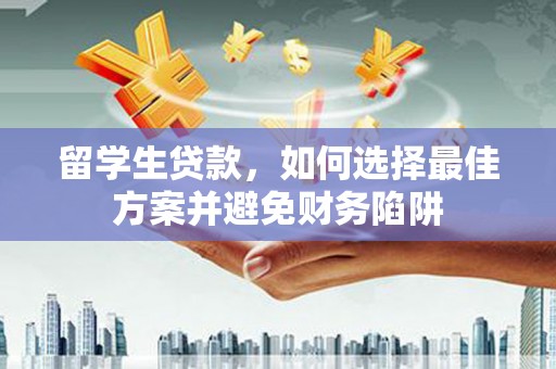 伊通留学生贷款，如何选择最佳方案并避免财务陷阱