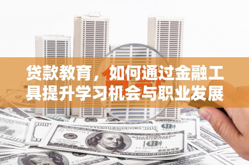 伊通贷款教育，如何通过金融工具提升学习机会与职业发展