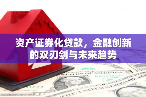 伊通资产证券化贷款，金融创新的双刃剑与未来趋势