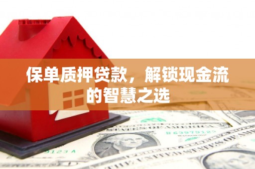 伊通保单质押贷款，解锁现金流的智慧之选