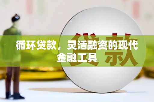 伊通循环贷款，灵活融资的现代金融工具