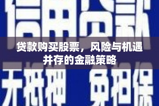 伊通贷款购买股票，风险与机遇并存的金融策略