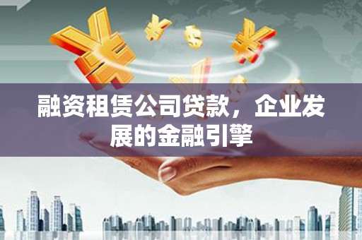 伊通融资租赁公司贷款，企业发展的金融引擎
