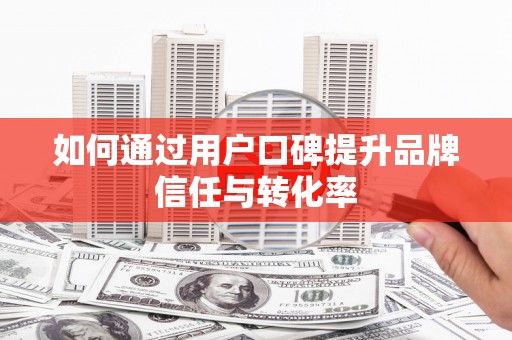 伊通如何通过用户口碑提升品牌信任与转化率