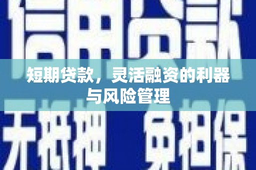 伊通短期贷款，灵活融资的利器与风险管理