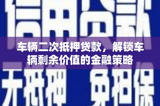 伊通车辆二次抵押贷款，解锁车辆剩余价值的金融策略